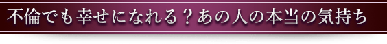 不倫でも幸せになれる？あの人の本当の気持ち